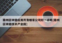 赣州区块链应用开发哪家公司好一点呢[赣州区块链技术产业园]