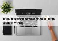 赣州区块链专业开发找哪家好公司做[赣州区块链技术产业园]