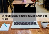 苏州市区块链公司有哪些家[正规区块链平台公司]