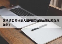 区块链公司计划入局吗[区块链公司以后发展如何]