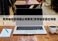 齐齐哈尔区块链公司黄页[齐齐哈尔百亿项目]