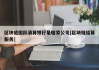 区块链国际清算银行是哪家公司[区块链结算服务]