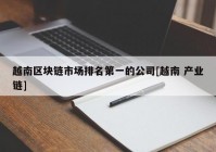 越南区块链市场排名第一的公司[越南 产业链]