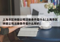 上海市区块链公司注册条件是什么[上海市区块链公司注册条件是什么样的]