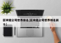 区块链公司世界排名[区块链公司世界排名前十]