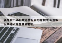 新加坡msb区块链牌照公司哪家好[新加坡区块链研究基金会地址]