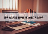 区块链公司造假事件[区块链公司合法吗]