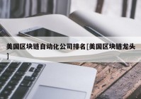 美国区块链自动化公司排名[美国区块链龙头]