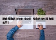 湖南万商区块链科技公司[万商网络科技有限公司]