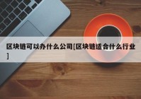 区块链可以办什么公司[区块链适合什么行业]