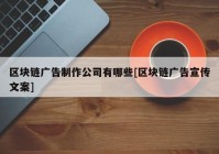 区块链广告制作公司有哪些[区块链广告宣传文案]