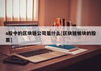 a股中的区块链公司是什么[区块链板块的股票]